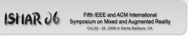 ISMAR 06 --- Fifth IEEE and ACM International Symposium on Mixed and Augmented Reality --- Oct. 22 - 25, 2006 in Santa Barbara, CA